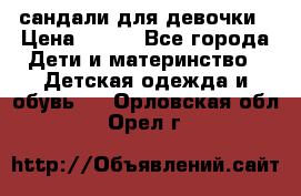 сандали для девочки › Цена ­ 250 - Все города Дети и материнство » Детская одежда и обувь   . Орловская обл.,Орел г.